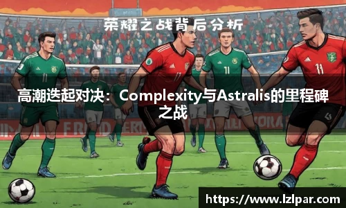 高潮迭起对决：Complexity与Astralis的里程碑之战