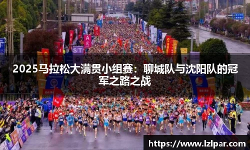 2025马拉松大满贯小组赛：聊城队与沈阳队的冠军之路之战