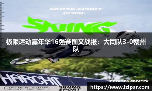 极限运动嘉年华16强赛图文战报：大同队3-0赣州队