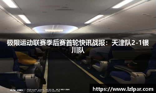 极限运动联赛季后赛首轮快讯战报：天津队2-1银川队