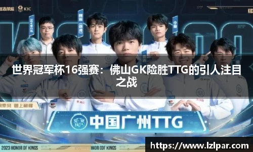 世界冠军杯16强赛：佛山GK险胜TTG的引人注目之战