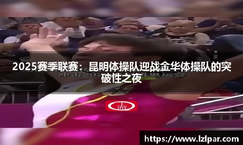 2025赛季联赛：昆明体操队迎战金华体操队的突破性之夜