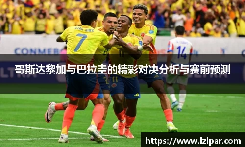 哥斯达黎加与巴拉圭的精彩对决分析与赛前预测