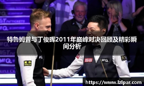 特鲁姆普与丁俊晖2011年巅峰对决回顾及精彩瞬间分析