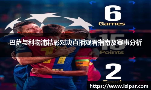 巴萨与利物浦精彩对决直播观看指南及赛事分析