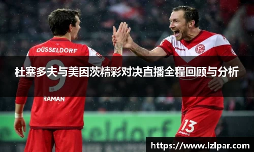 杜塞多夫与美因茨精彩对决直播全程回顾与分析